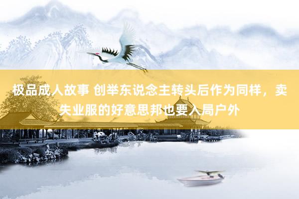 极品成人故事 创举东说念主转头后作为同样,卖失业服的好意思邦也要入局户外