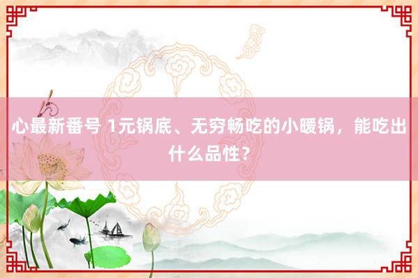 心最新番号 1元锅底、无穷畅吃的小暖锅,能吃出什么品性?