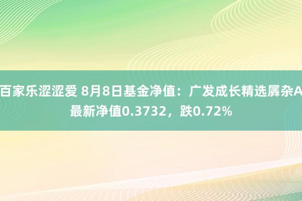 百家乐涩涩爱 8月8日基金净值:广发成长精选羼杂A最新净值0.3732,跌0.72%