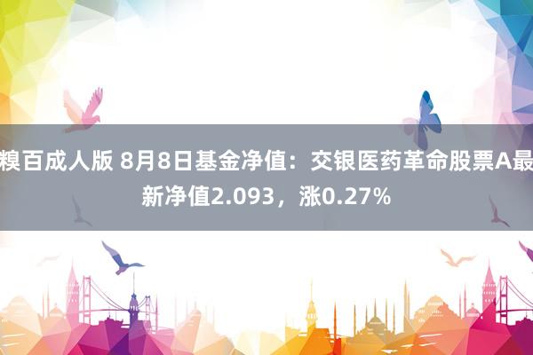 糗百成人版 8月8日基金净值:交银医药革命股票A最新净值2.093,涨0.27%