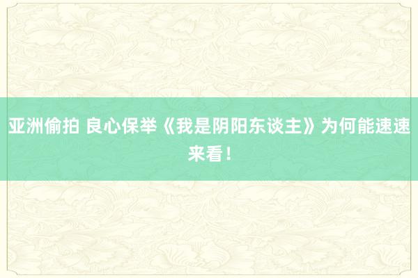 亚洲偷拍 良心保举《我是阴阳东谈主》为何能速速来看！