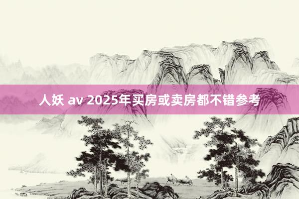 人妖 av 2025年买房或卖房都不错参考