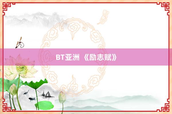 BT亚洲 《励志赋》