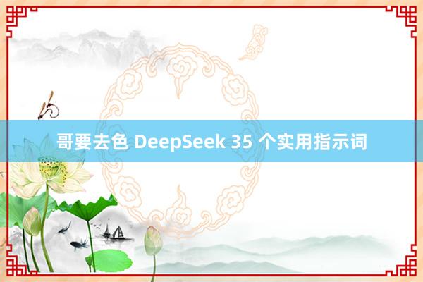 哥要去色 DeepSeek 35 个实用指示词